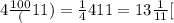 4\frac{100}(11)=\frac144}{11}=13\frac{1}{11}[