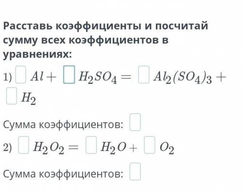 Расставь коэффициенты и посчитай сумму всех коэффициентов в уравнениях: 1) Al + H2SO4 = Al2(SO4)3 +