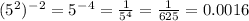 (5^2)^-^2=5^-^4=\frac{1}{5^4} =\frac{1}{625} =0.0016