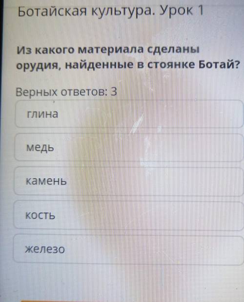 Из какого материала сделаны орудия, найденные в стоянке Ботай?Верных ответов: ЗПЛИНЫМедьKameHbКОСТЬж