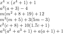 {x}^{4} \times ( {x}^{4} + 1) + 1 \\ {a}^{2} (a + 3) - 4 \\ m( {m}^{2} + 8 + 19) + 12 \\ {m}^{3} (m + 5) + 3(5m - 3) \\ {c}^{2} (c + 8) + 10(1.7c + 1) \\ {a}^{3} ( {a}^{2} + {a}^{3} + 1) + a(a + 1) + 1