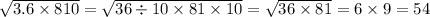 \sqrt{3.6 \times 810} = \sqrt{36 \div 10 \times 81 \times 10} = \sqrt{36 \times 81} = 6 \times 9 = 54