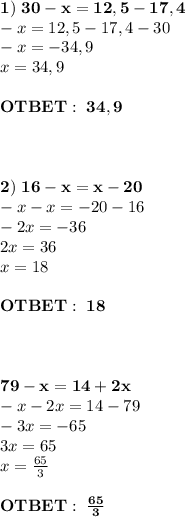 \bold{1) \ 30-x=12,5-17,4}\\-x=12,5-17,4-30\\-x=-34,9\\x=34,9\\ \\\bold{OTBET:\ 34,9}\\ \\ \\\\\bold{2) \ 16-x=x-20}\\-x-x=-20-16\\-2x=-36\\2x=36\\x=18\\ \\\bold{OTBET:\ 18} \\ \\ \\\\\bold{79-x=14+2x}\\-x-2x=14-79\\-3x=-65\\3x=65\\x=\frac{65}{3} \\\\\bold{OTBET:\ {\frac{65}{3}}}