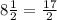 8\frac{1}{2} =\frac{17}{2}