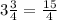 3\frac{3}{4} =\frac{15}{4}