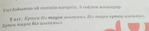 3. Үлгі бойынша ой екпінін өзгертіп, 5 сөйлем жазыңдар. Үлгі: Ертең біз тауға шығамыз. Біз тауға ерт