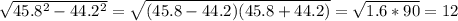 \sqrt{45.8^{2} -44.2^{2} } =\sqrt{(45.8-44.2)(45.8+44.2)}=\sqrt{1.6*90}=12