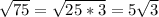 \sqrt{75}=\sqrt{25*3}=5\sqrt{3}