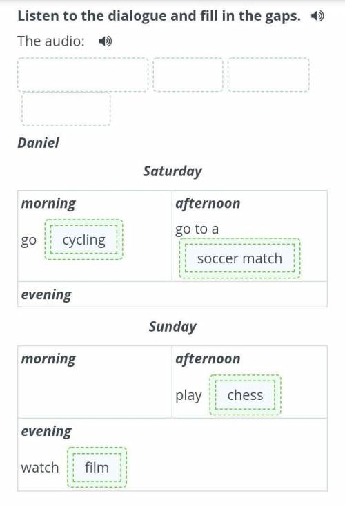 Listen to the dialogue and fill in the gaps. The audio: Daniel Saturday morning go afternoon go to a