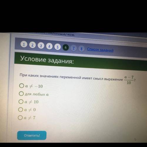 При каких значениях переменной имеет смысл выражение a-7/10 ? a=-10 для любых а a=10 a=0 a =7