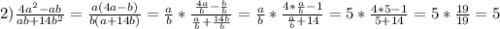 2)\frac{4a^{2}-ab}{ab+14b^{2}}=\frac{a(4a-b)}{b(a+14b)}=\frac{a}{b}*\frac{\frac{4a}{b}-\frac{b}{b}}{\frac{a}{b}+\frac{14b}{b}}=\frac{a}{b}*\frac{4*\frac{a}{b}-1}{\frac{a}{b}+14}=5*\frac{4*5-1}{5+14}=5*\frac{19}{19}=5