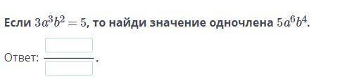 Если 3a3b2 = 5, то найди значение одночлена 5a6b4.