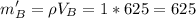 \displaystyle m_B'=\rho V_B=1*625=625