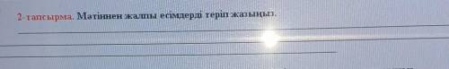 2-тапсырма. Мәтіннен жалпы есімдерді теріп жазыңыз за это задание ​