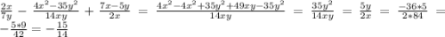 \frac{2x}{7y} -\frac{4x^{2} -35y^{2} }{14xy} +\frac{7x-5y}{2x} =\frac{4x^{2}-4x^{2} +35y^{2}+49xy-35y^{2} }{14xy}=\frac{35y^{2}}{14xy} =\frac{5y}{2x} = \frac{-36*5}{2*84} =-\frac{5*9}{42} =-\frac{15}{14}