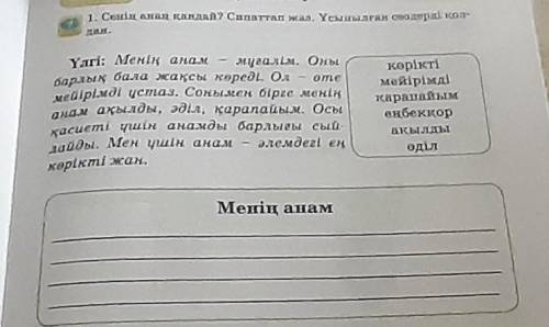 1. Сенің анаң қандай? Сипаттап жаз. Ұсынылған сөздерді қол- дан.мұғалім. Оныөтеанам ақылды, әділ, қа