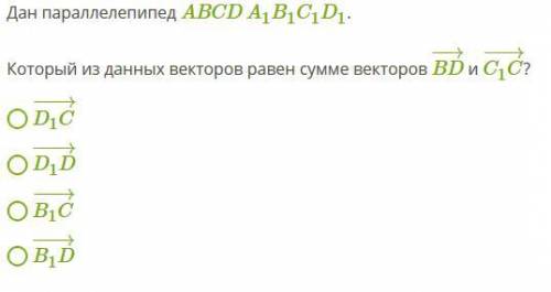 Дан параллелепипед ABCDA1B1C1D1. Который из данных векторов равен сумме векторов BD−→− и C1C−→−? D1C