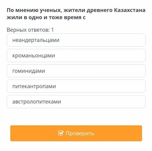 По мнению ученых, жители древнего Казахстана жили в одно и тоже время с Верных ответов: 1неандерталь