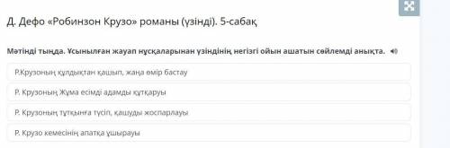 Мәтінді тыңда. Ұсынылған жауап нұсқаларынан үзіндінің негізгі ойын ашатын сөйлемді анықта. Р.Крузоны