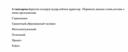 Берілген сөздерді аудар, сөйлем құрастыр. /переведи данные слова, составь с ними предложения. ​