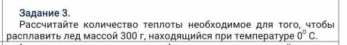 расчитайте количество теплоты необходимое для того чтобы расплавить лед массой 300г, находящийся при