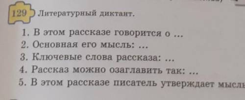 129 5 Литературный диктант. 1. В этом рассказе говорится о ...2. Основная его мысль: ...3. Ключевые