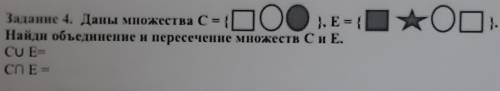 Задание 4. Даны множества C = { }, E = {Найди объединение н пересечение множеств Си Е.CUE-СПЕ​