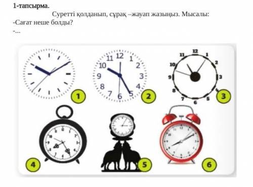 1-тапсырма. Суретті қолданып, сұрақ –жауап жазыңыз. Мысалы:-Сағат неше болды? составить вопросы по к