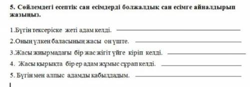 5. Сөйлемдегі есептік сан есімдерді болжалдық сан есімге айналдырып жазыңыз.