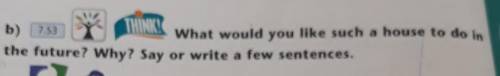 B) What would you like such a house to do inthe future? Why? Say or write a few sentences.