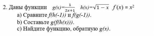 Даны функции g(x)=1/(2x+1) h(x)=√(1-x) f (x) = х2 Сравните f(h(-1)) и f(g(-1)). Составьте g(f(h(х)))