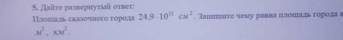 5. Дайте развернутый ответ: Площадь сказочного города 24,9-101 см 2 . Запишите чему равна площадь го