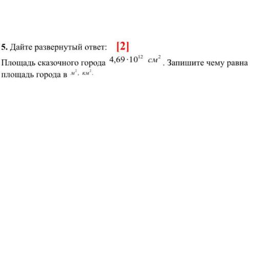 Дайте развернутый ответ: [2] Площадь сказочного города 4,69•10^12 см 2 Запишите чему равна площадь г