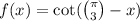 f(x) = \cot( \binom{\pi}{3} - x)