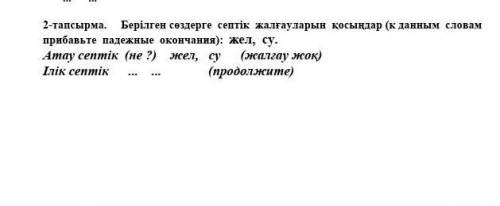 2-тапсырма. Берілген сөздерге септік жалғауларын қосыңдар (к данным словам прибавьте падежные оконча