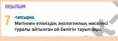 Оқылым 7-тапсырма. мәтіннен еліміздің экологиялық мәселесі туралы айтылған ой бөлігін тауып оқы.​