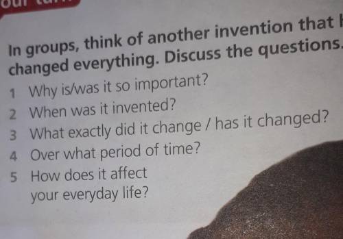 In groups, think of another invention that has changed everything. Discuss the questions.​