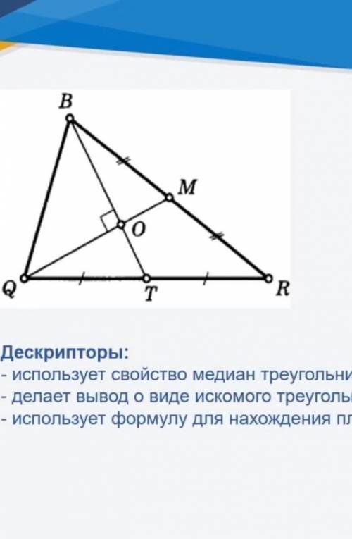 B Дано: ДвQR,Qм, вт - медианы,QMIBT,QM = 9,BT = 12.MНайти: Ѕво - ?TRДескрипторы:- использует свойств