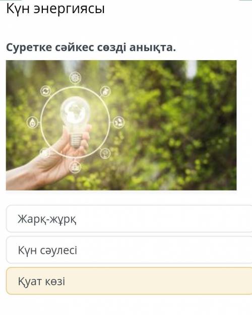 Суретке сәйкес сөзді анықта.Жарқ-жұрқКүн сәулесіҚуат көзі ​