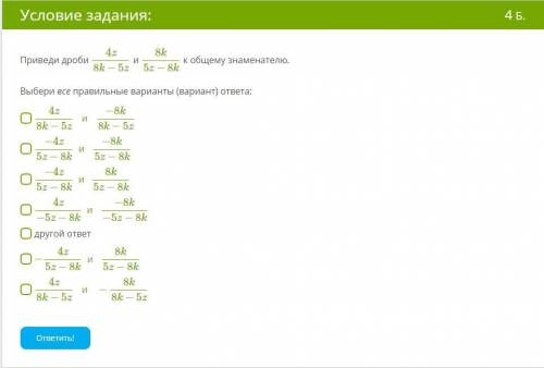 БЫСТРЕЕ! Приведи дроби 4z8k−5z и 8k5z−8k к общему знаменателю