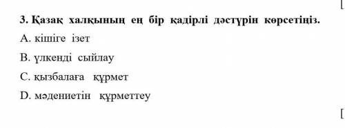 [1] 3. Қазақ халқының ең бір қадірлі дәстүрін көрсетіңіз. A. кішіге ізетB. үлкенді сыйлауC. қызбалағ