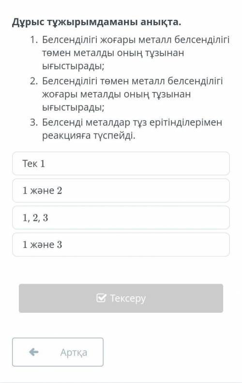 Дұрыс тұжырымдаманы анықта. Белсенділігі жоғары металл белсенділігі төмен металды оның тұзынан ығыст