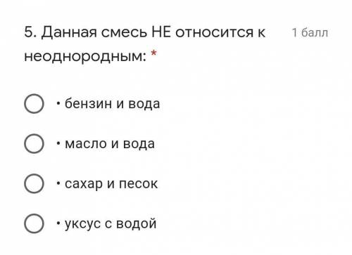 5. Данная смесь НЕ относится к неоднородным: * • бензин и вода• масло и вода• сахар и песок• уксус с