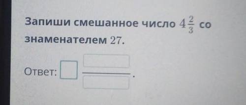 Запиши смешанное число 4 сознаменателем 27.ответ:​