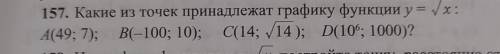 157 какие из точек принадлежат графику функции у= корень из х А(49,7)В(-100,10)С(14,корень из 14)D(1