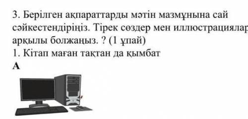 3. Берілген ақпараттарды мәтін мазмұнына сай сәйкестендіріңіз. Тірек сөздер мен иллюстрацияларарқылы