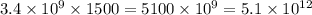 3.4 \times 10^{9} \times 1500 = 5100 \times 10^{9} = 5.1 \times 10 ^{12}