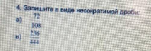 4. Запишите в виде несократимой дроби а)72/108 б)236/444​