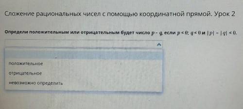 Определи подожительным или отрицательным будет число р-q если p<0; q<0; и