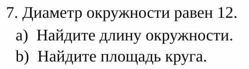 Диаметр окружности равен 12.Найдите длину окружности.Найдите площадь круга​